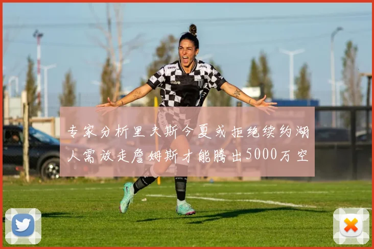 专家分析里夫斯今夏或拒绝续约湖人需放走詹姆斯才能腾出5000万空间