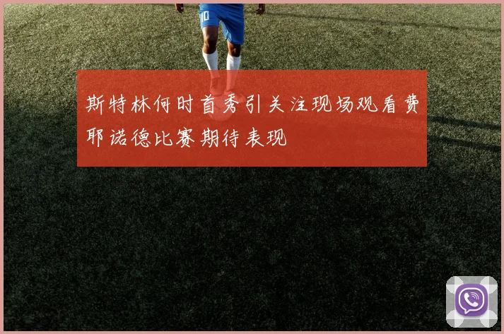 斯特林何时首秀引关注现场观看费耶诺德比赛期待表现
