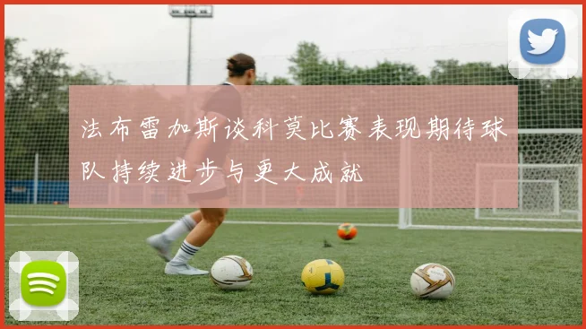 法布雷加斯谈科莫比赛表现期待球队持续进步与更大成就