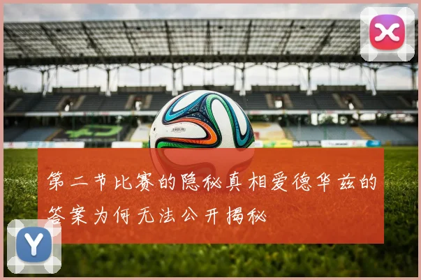 第二节比赛的隐秘真相爱德华兹的答案为何无法公开揭秘
